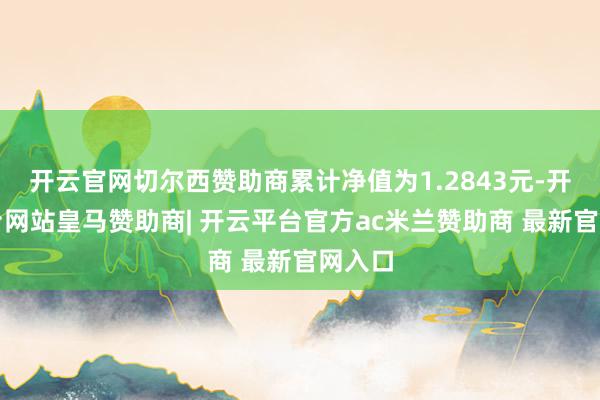 开云官网切尔西赞助商累计净值为1.2843元-开云平台网站皇马赞助商| 开云平台官方ac米兰赞助商 最新官网入口