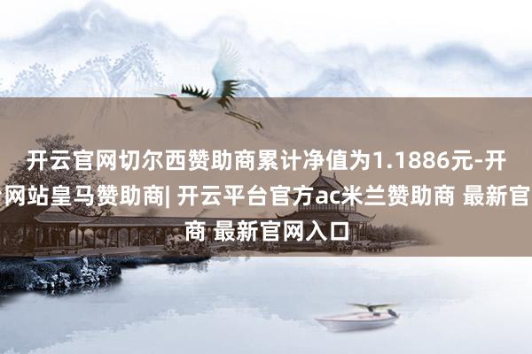 开云官网切尔西赞助商累计净值为1.1886元-开云平台网站皇马赞助商| 开云平台官方ac米兰赞助商 最新官网入口