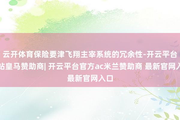 云开体育保险要津飞翔主宰系统的冗余性-开云平台网站皇马赞助商| 开云平台官方ac米兰赞助商 最新官网入口