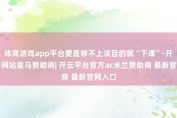 体育游戏app平台要是够不上该目的就“下课”-开云平台网站皇马赞助商| 开云平台官方ac米兰赞助商 最新官网入口