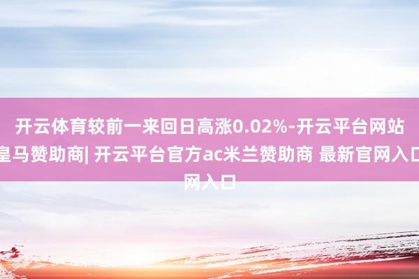 开云体育较前一来回日高涨0.02%-开云平台网站皇马赞助商| 开云平台官方ac米兰赞助商 最新官网入口