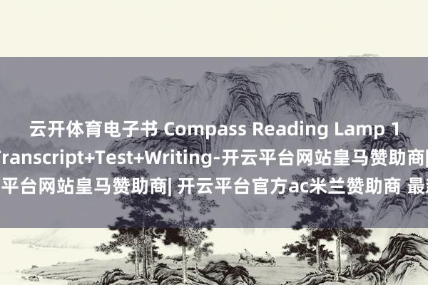 云开体育电子书 Compass Reading Lamp 123学生书+音频+谜底+Transcript+Test+Writing-开云平台网站皇马赞助商| 开云平台官方ac米兰赞助商 最新官网入口