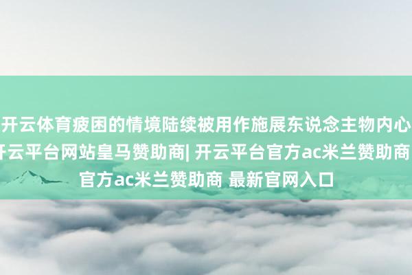 开云体育疲困的情境陆续被用作施展东说念主物内心矛盾的手法-开云平台网站皇马赞助商| 开云平台官方ac米兰赞助商 最新官网入口