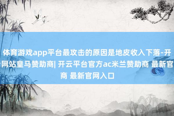 体育游戏app平台最攻击的原因是地皮收入下落-开云平台网站皇马赞助商| 开云平台官方ac米兰赞助商 最新官网入口