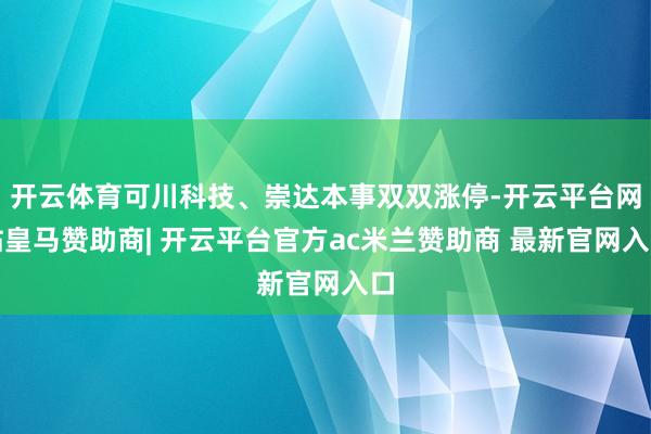 开云体育可川科技、崇达本事双双涨停-开云平台网站皇马赞助商| 开云平台官方ac米兰赞助商 最新官网入口