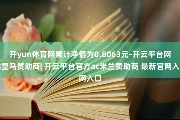 开yun体育网累计净值为0.8063元-开云平台网站皇马赞助商| 开云平台官方ac米兰赞助商 最新官网入口
