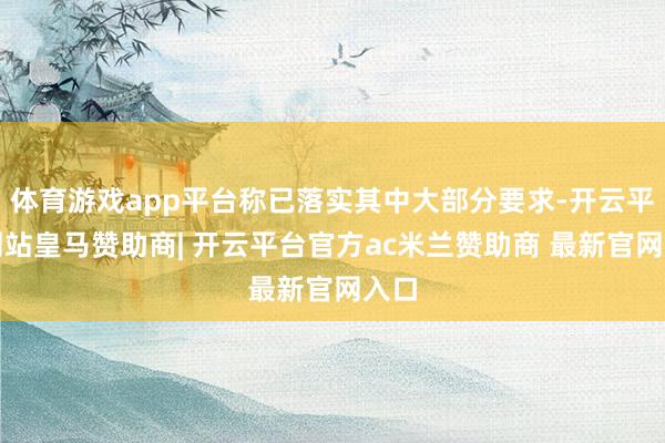 体育游戏app平台称已落实其中大部分要求-开云平台网站皇马赞助商| 开云平台官方ac米兰赞助商 最新官网入口