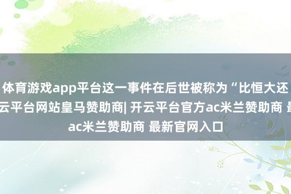 体育游戏app平台这一事件在后世被称为“比恒大还猛的雷”-开云平台网站皇马赞助商| 开云平台官方ac米兰赞助商 最新官网入口