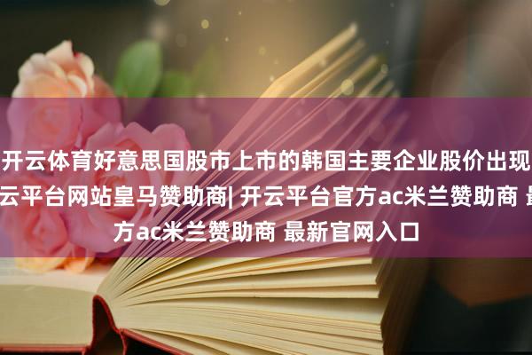 开云体育好意思国股市上市的韩国主要企业股价出现大幅下落-开云平台网站皇马赞助商| 开云平台官方ac米兰赞助商 最新官网入口