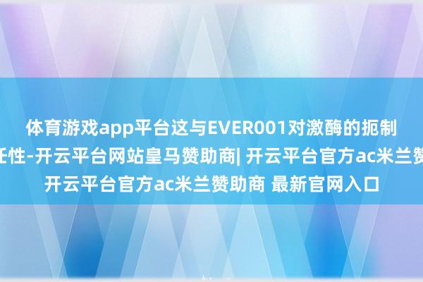 体育游戏app平台这与EVER001对激酶的扼制作用阐扬出高度聘任性-开云平台网站皇马赞助商| 开云平台官方ac米兰赞助商 最新官网入口