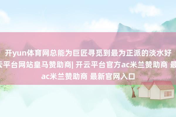开yun体育网总能为巨匠寻觅到最为正派的淡水好意思食-开云平台网站皇马赞助商| 开云平台官方ac米兰赞助商 最新官网入口