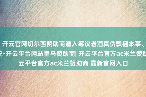 开云官网切尔西赞助商潜入筹议老酒真伪飘摇本事、建立防伪溯源系统-开云平台网站皇马赞助商| 开云平台官方ac米兰赞助商 最新官网入口