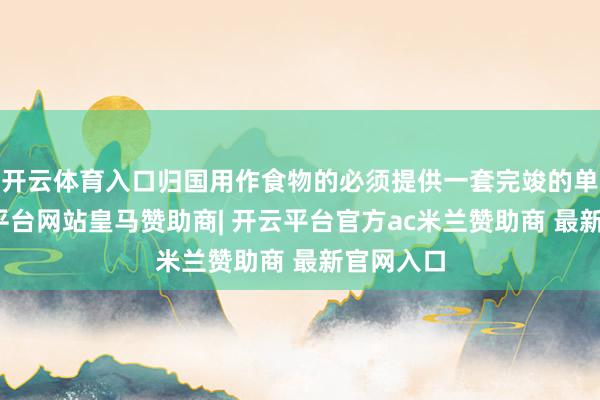 开云体育入口归国用作食物的必须提供一套完竣的单证-开云平台网站皇马赞助商| 开云平台官方ac米兰赞助商 最新官网入口
