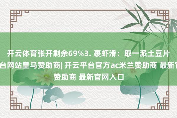 开云体育张开剩余69%3. 裹虾滑：取一派土豆片-开云平台网站皇马赞助商| 开云平台官方ac米兰赞助商 最新官网入口