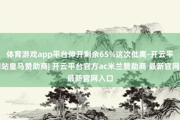 体育游戏app平台伸开剩余65%这次仳离-开云平台网站皇马赞助商| 开云平台官方ac米兰赞助商 最新官网入口