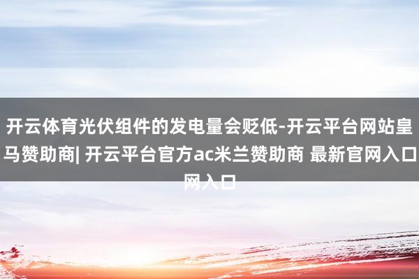 开云体育光伏组件的发电量会贬低-开云平台网站皇马赞助商| 开云平台官方ac米兰赞助商 最新官网入口