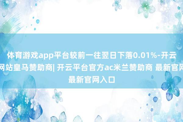 体育游戏app平台较前一往翌日下落0.01%-开云平台网站皇马赞助商| 开云平台官方ac米兰赞助商 最新官网入口