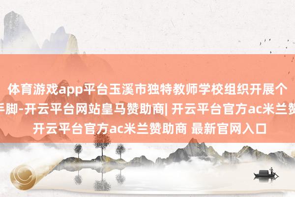 体育游戏app平台玉溪市独特教师学校组织开展个别化康复教育文告手脚-开云平台网站皇马赞助商| 开云平台官方ac米兰赞助商 最新官网入口