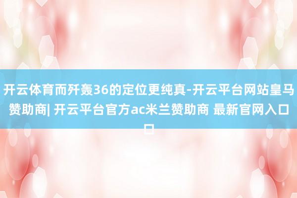 开云体育而歼轰36的定位更纯真-开云平台网站皇马赞助商| 开云平台官方ac米兰赞助商 最新官网入口
