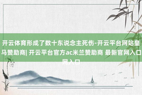 开云体育形成了数十东说念主死伤-开云平台网站皇马赞助商| 开云平台官方ac米兰赞助商 最新官网入口