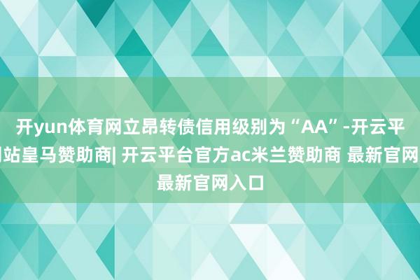 开yun体育网立昂转债信用级别为“AA”-开云平台网站皇马赞助商| 开云平台官方ac米兰赞助商 最新官网入口
