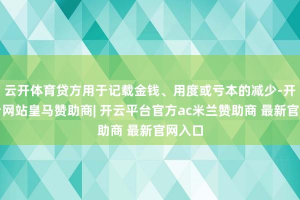 云开体育贷方用于记载金钱、用度或亏本的减少-开云平台网站皇马赞助商| 开云平台官方ac米兰赞助商 最新官网入口
