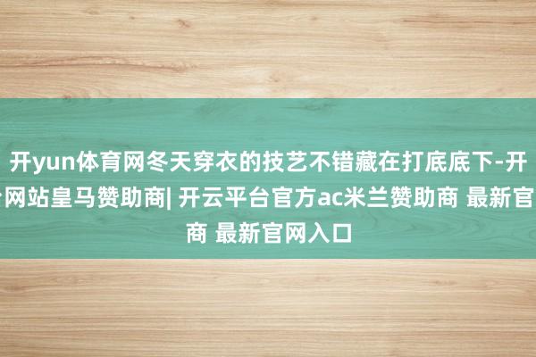 开yun体育网冬天穿衣的技艺不错藏在打底底下-开云平台网站皇马赞助商| 开云平台官方ac米兰赞助商 最新官网入口