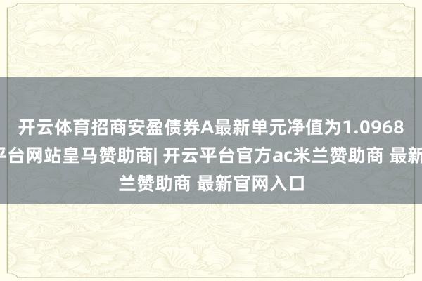 开云体育招商安盈债券A最新单元净值为1.0968元-开云平台网站皇马赞助商| 开云平台官方ac米兰赞助商 最新官网入口