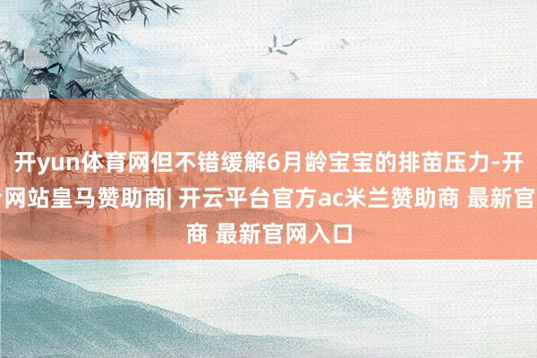 开yun体育网但不错缓解6月龄宝宝的排苗压力-开云平台网站皇马赞助商| 开云平台官方ac米兰赞助商 最新官网入口