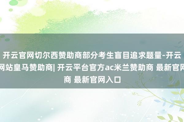 开云官网切尔西赞助商部分考生盲目追求题量-开云平台网站皇马赞助商| 开云平台官方ac米兰赞助商 最新官网入口