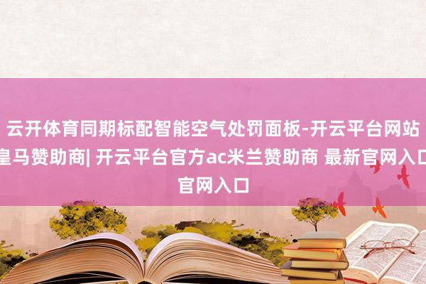 云开体育同期标配智能空气处罚面板-开云平台网站皇马赞助商| 开云平台官方ac米兰赞助商 最新官网入口