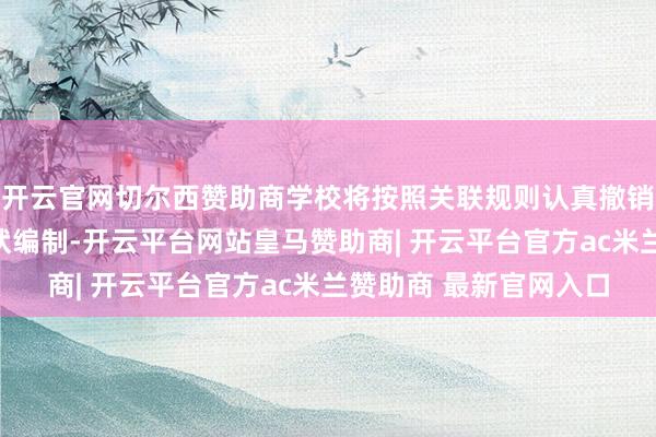 开云官网切尔西赞助商学校将按照关联规则认真撤销聘请关系并刊出其行状编制-开云平台网站皇马赞助商| 开云平台官方ac米兰赞助商 最新官网入口