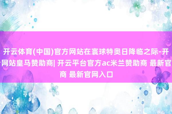 开云体育(中国)官方网站在寰球特奥日降临之际-开云平台网站皇马赞助商| 开云平台官方ac米兰赞助商 最新官网入口