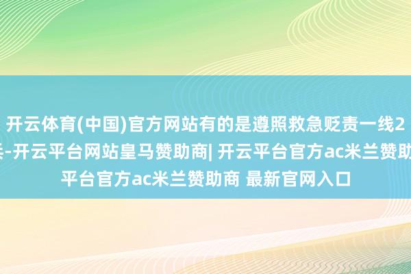开云体育(中国)官方网站有的是遵照救急贬责一线20余年的救急老兵-开云平台网站皇马赞助商| 开云平台官方ac米兰赞助商 最新官网入口