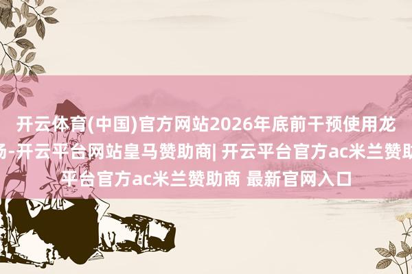 开云体育(中国)官方网站2026年底前干预使用龙华樟坑直接升机场-开云平台网站皇马赞助商| 开云平台官方ac米兰赞助商 最新官网入口