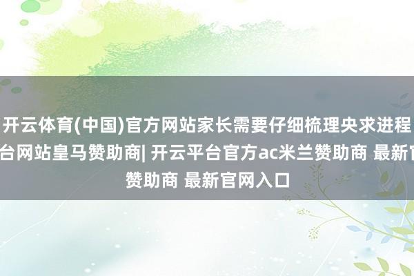 开云体育(中国)官方网站家长需要仔细梳理央求进程-开云平台网站皇马赞助商| 开云平台官方ac米兰赞助商 最新官网入口