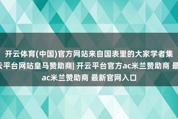 开云体育(中国)官方网站来自国表里的大家学者集聚一堂-开云平台网站皇马赞助商| 开云平台官方ac米兰赞助商 最新官网入口