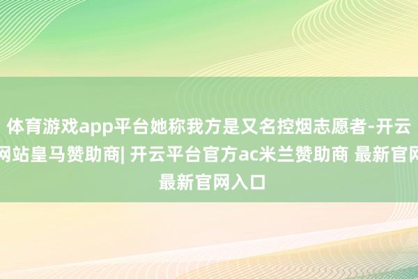 体育游戏app平台她称我方是又名控烟志愿者-开云平台网站皇马赞助商| 开云平台官方ac米兰赞助商 最新官网入口