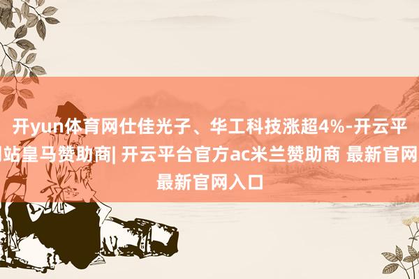 开yun体育网仕佳光子、华工科技涨超4%-开云平台网站皇马赞助商| 开云平台官方ac米兰赞助商 最新官网入口