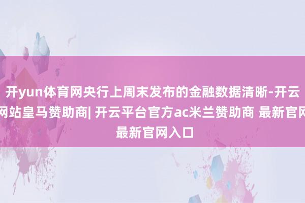开yun体育网央行上周末发布的金融数据清晰-开云平台网站皇马赞助商| 开云平台官方ac米兰赞助商 最新官网入口