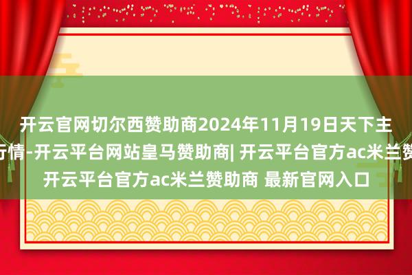 开云官网切尔西赞助商2024年11月19日天下主要批发阛阓牛价钱行情-开云平台网站皇马赞助商| 开云平台官方ac米兰赞助商 最新官网入口