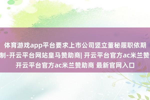 体育游戏app平台要求上市公司竖立董秘履职依期评价及包袱讲求机制-开云平台网站皇马赞助商| 开云平台官方ac米兰赞助商 最新官网入口