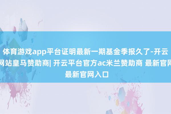 体育游戏app平台证明最新一期基金季报久了-开云平台网站皇马赞助商| 开云平台官方ac米兰赞助商 最新官网入口
