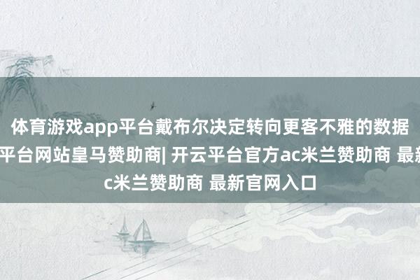 体育游戏app平台戴布尔决定转向更客不雅的数据分析-开云平台网站皇马赞助商| 开云平台官方ac米兰赞助商 最新官网入口