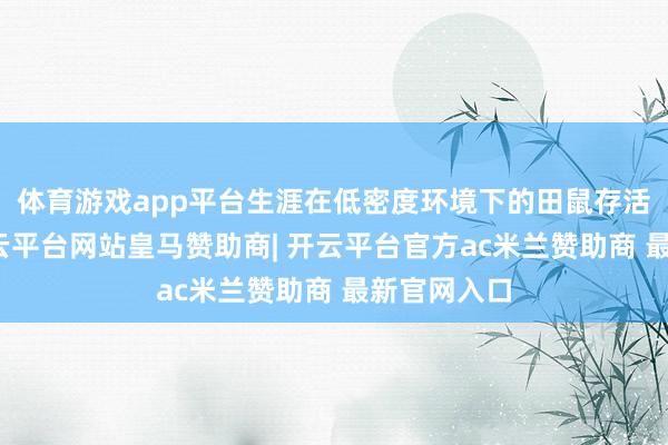 体育游戏app平台生涯在低密度环境下的田鼠存活率更高-开云平台网站皇马赞助商| 开云平台官方ac米兰赞助商 最新官网入口