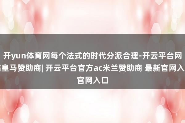 开yun体育网每个法式的时代分派合理-开云平台网站皇马赞助商| 开云平台官方ac米兰赞助商 最新官网入口