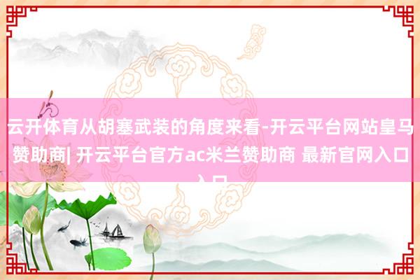 云开体育从胡塞武装的角度来看-开云平台网站皇马赞助商| 开云平台官方ac米兰赞助商 最新官网入口