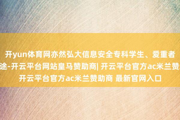 开yun体育网亦然弘大信息安全专科学生、爱重者及从业者的学习旅途-开云平台网站皇马赞助商| 开云平台官方ac米兰赞助商 最新官网入口